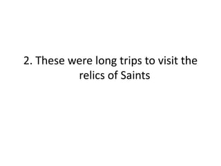 2. These were long trips to visit the
relics of Saints
 