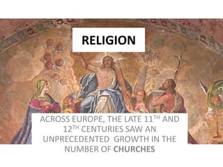 RELIGION
ACROSS EUROPE, THE LATE 11TH AND
12TH CENTURIES SAW AN
UNPRECEDENTED GROWTH IN THE
NUMBER OF CHURCHES
 