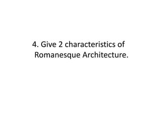 4. Give 2 characteristics of
Romanesque Architecture.
 
