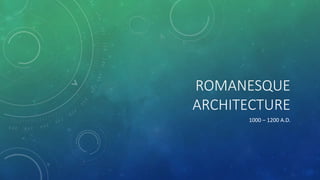 ROMANESQUE
ARCHITECTURE
1000 – 1200 A.D.
 