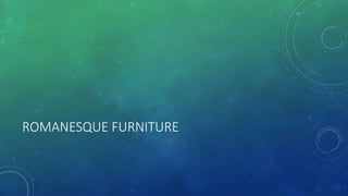 ROMANESQUE FURNITURE
 