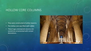 HOLLOW CORE COLUMNS
• They were constructed of ashlar masonry
• The hollow core was filled with rubble
• These huge untampered columns are
sometimes ornamented with incised
decorations.
 
