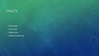 VAULTS
• Barrel vault
• Groin vault
• Ribbed vault
• Pointed arched vault
 