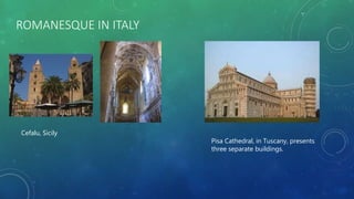 ROMANESQUE IN ITALY
Cefalu, Sicily
Pisa Cathedral, in Tuscany, presents
three separate buildings.
 