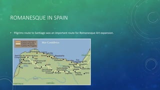 ROMANESQUE IN SPAIN
• Pilgrims route to Santiago was an important route for Romanesque Art expansion.
 