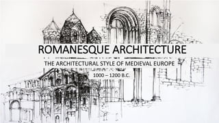 ROMANESQUE ARCHITECTURE
THE ARCHITECTURAL STYLE OF MEDIEVAL EUROPE
1000 – 1200 B.C.
 