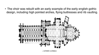 • The choir was rebuilt with an early example of the early english gothic
design, including high pointed arches, flying buttresses and rib vaulting.
 