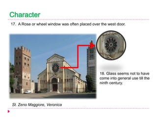 Character
17. A Rose or wheel window was often placed over the west door.

18. Glass seems not to have
come into general use till the
ninth century.

St. Zeno Maggiore, Veronica

 