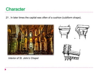 Character
21 . In later times the capital was often of a cushion (cubiform shape).

Interior of St. John’s Chapel

 