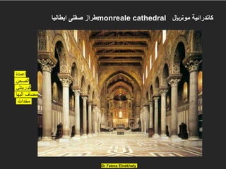 Dr Fatma Elnekhaly
‫ايطاليا‬ ‫صقلى‬ ‫طراز‬monreale cathedral ‫مونلاير‬ ‫كاتدرائية‬
‫اعمدة‬
‫الصحن‬
‫كورينثى‬
‫اليها‬ ‫مضاف‬
‫مخدات‬
 