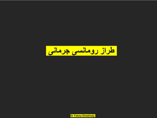 Dr Fatma Elnekhaly
‫جرمانى‬ ‫رومانسى‬ ‫طراز‬
 