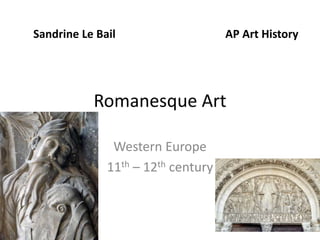 Sandrine Le Bail AP Art History 
Romanesque Art 
Western Europe 
11th – 12th century 
 