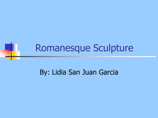 Romanesque Sculpture By: Lidia San Juan Garcia 