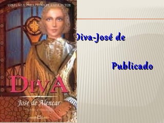 •
Diva-José deDiva-José de
AlencarAlencar
• PublicadoPublicado
emem 18641864
 