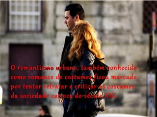O romantismo urbanoromantismo urbano, também conhecido
como romance de costumes ficou marcado
por tentar retratar e criticar os costumes
da sociedade carioca do século XIX.
 