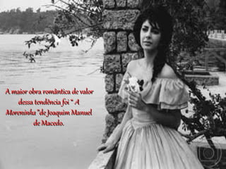 A maior obra romântica de valorA maior obra romântica de valor
dessa tendência foi “dessa tendência foi “ AA
MoreninhaMoreninha ”de Joaquim Manuel”de Joaquim Manuel
de Macedo.de Macedo.
 