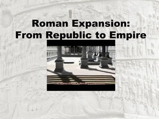 Roman Expansion:
From Republic to Empire
 