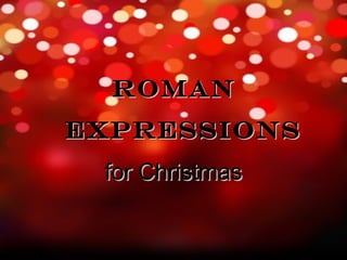 ROMAN
expressionS
 for Christmas
 