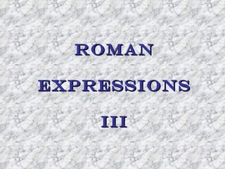 ROMAN

EXPRESSIONS

    III
 