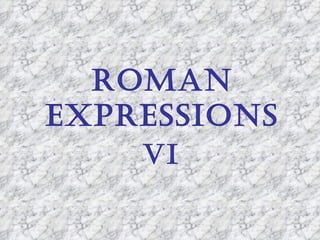 ROMAN
EXPRESSIONS
    VI
 
