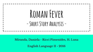 RomanFever
-ShortStoryAnalysis-
Miranda, Daniela - Ricci Pimenides, H. Luna
English Language II - 2016
 