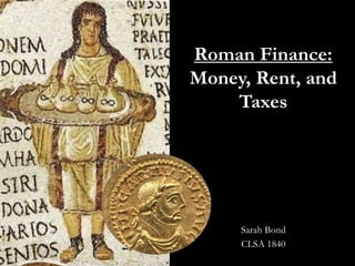 Roman Finance:
Money, Rent, and
Taxes
Sarah Bond
CLSA 1840
 