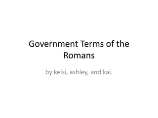 Government Terms of the
Romans
by kelsi, ashley, and kai.

 