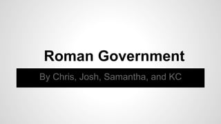 Roman Government
By Chris, Josh, Samantha, and KC

 