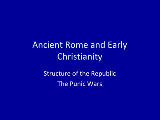 Ancient Rome and Early Christianity Structure of the Republic The Punic Wars 