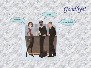 Goodbye!
          Vale!

Valete!
                  Vale Iulia!
 