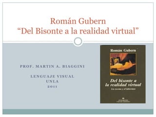 Prof. Martin A. Biaggini Lenguaje Visual UNLa 2011 Román Gubern“Del Bisonte a la realidad virtual” 
