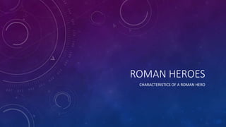 ROMAN HEROES
CHARACTERISTICS OF A ROMAN HERO
 