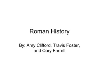 Roman History

By: Amy Clifford, Travis Foster,
      and Cory Farrell
 