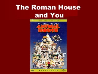 The Roman House
and You

 