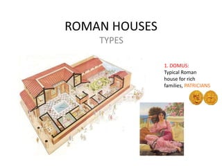ROMAN HOUSES
TYPES
1. DOMUS:
Typical Roman
house for rich
families, PATRICIANS
 