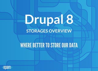 Drupal 8Drupal 8
STORAGES OVERVIEWSTORAGES OVERVIEW
WHERE BETTER TO STORE OUR DATAWHERE BETTER TO STORE OUR DATA
 