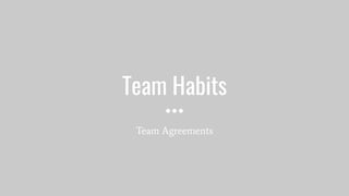 Team Habits
Team Agreements
 