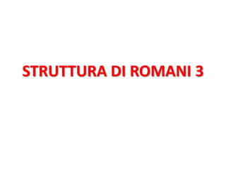 STRUTTURA DI ROMANI 3
 