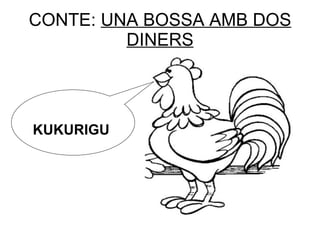 CONTE:  UNA BOSSA AMB DOS DINERS KUKURIGU 