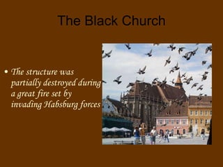 The Black Church The structure was partially destroyed during a great fire set by invading Habsburg forces 