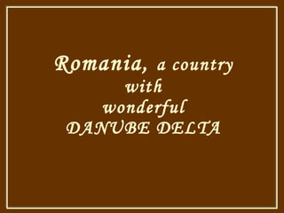 Romania ,  a country with wonderful DANUBE DELTA 