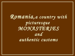 Romania , a country with picturesque  MONASTERIES and authentic customs 