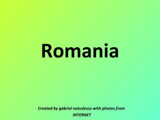 Romania Created by gabriel voiculescu with photos from INTERNET 