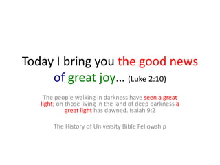 Today I bring you the good news
     of great joy… (Luke 2:10)
    The people walking in darkness have seen a great
   lig...