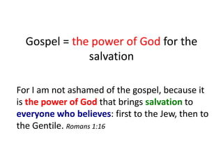Gospel = the power of God for the
              salvation

For I am not ashamed of the gospel, because it
is the power of ...