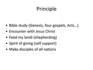 Principle

•   Bible study (Genesis, four gospels, Acts…)
•   Encounter with Jesus Christ
•   Feed my lamb (shepherding)
•...