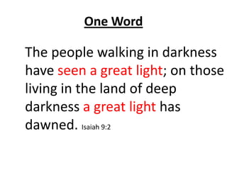 One Word

The people walking in darkness
have seen a great light; on those
living in the land of deep
darkness a great lig...