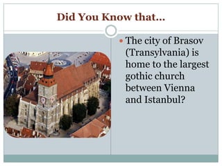 Did You Know that…
 The city of Brasov
(Transylvania) is
home to the largest
gothic church
between Vienna
and Istanbul?
 