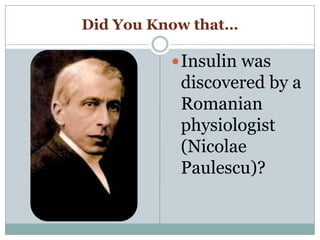 Did You Know that…
Insulin was
discovered by a
Romanian
physiologist
(Nicolae
Paulescu)?
 
