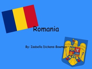 Romania
By: Isabella Dickens-Bowman
 